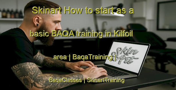 Skinart How to start as a basic BAQA training in Kilfoil area | BaqaTraining | BaqaClasses | SkinartTraining-Canada